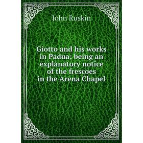 

Книга Giotto and his works in Padua: being an explanatory notice of the frescoes in the Arena Chapel