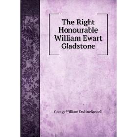 

Книга The Right Honourable William Ewart Gladstone