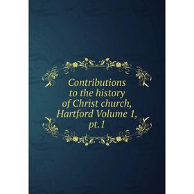 

Книга Contributions to the history of Christ church, Hartford Volume 1, pt.1
