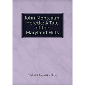 

Книга John Montcalm, Heretic: A Tale of the Maryland Hills