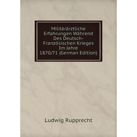 

Книга Militärärztliche Erfahrungen Während Des Deutsch-Französischen Krieges Im Jahre 1870/71