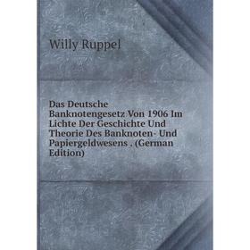 

Книга Das Deutsche Banknotengesetz Von 1906 Im Lichte Der Geschichte Und Theorie Des Banknoten- Und Papiergeldwesens. (German Edition)