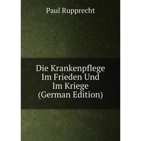 

Книга Die Krankenpflege Im Frieden Und Im Kriege (German Edition)