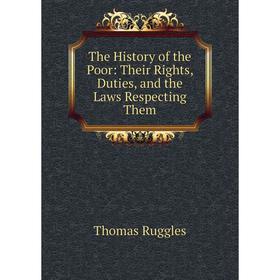 

Книга The History of the Poor: Their Rights, Duties, and the Laws Respecting Them