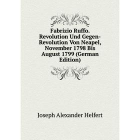 

Книга Fabrizio Ruffo. Revolution Und Gegen-Revolution Von Neapel, November 1798 Bis August 1799 (German Edition)