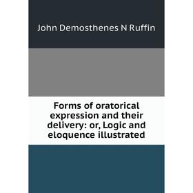 

Книга Forms of oratorical expression and their delivery: or, Logic and eloquence illustrated