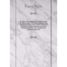 

Книга Aus Der Franzosenzeit: Ergänzungen Zu Den Briefen Und Aktenstücken Zur Geschichte Preussens Unter Friedrich Wilhelm Iii, Vorzugsweise Aus Dem Na
