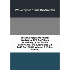 

Книга Historja Polska Od mierci Wadysawa IV A Do Pokoju Oliwskiego, Czyli Dzieje Panowania Jana Kazimierza Od 1648 Do 1660 R, Volume 2 (Polish Edition