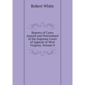 

Книга Reports of Cases Argued and Determined in the Supreme Court of Appeals of West Virginia, Volume 8