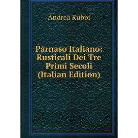 

Книга Parnaso Italiano: Rusticali Dei Tre Primi Secoli