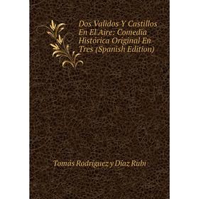 

Книга Dos Validos Y Castillos En El Aire: Comedia Histórica Original En Tres (Spanish Edition)