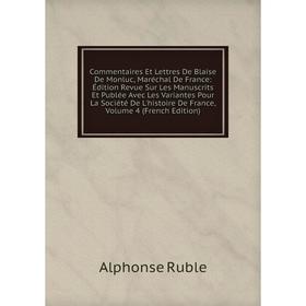 

Книга Commentaires Et Lettres De Blaise De Monluc, Maréchal De France: Édition Revue Sur Les Manuscrits Et Publée Avec Les Variantes Pour La Société D