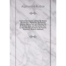 

Книга Commentaires Et Lettres De Blaise De Monluc, Maréchal De France: Édition Revue Sur Les Manuscrits Et Publée Avec Les Variantes Pour La Société D