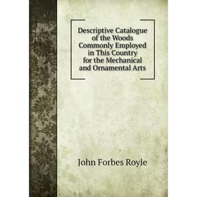 

Книга Descriptive Catalogue of the Woods Commonly Employed in This Country for the Mechanical and Ornamental Arts