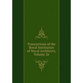 

Книга Transactions of the Royal Institution of Naval Architects, Volume 26