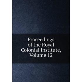 

Книга Proceedings of the Royal Colonial Institute, Volume 12