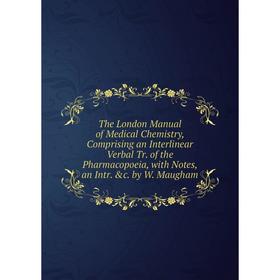 

Книга The London Manual of Medical Chemistry, Comprising an Interlinear Verbal Tr. of the Pharmacopoeia, with Notes, an Intr. c. by W. Maugham