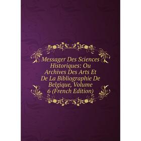 

Книга Messager Des Sciences Historiques: Ou Archives Des Arts Et De La Bibliographie De Belgique, Volume 6