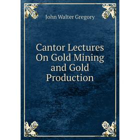 

Книга Cantor Lectures On Gold Mining and Gold Production