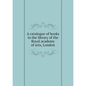

Книга A catalogue of books in the library of the Royal academy of arts, London