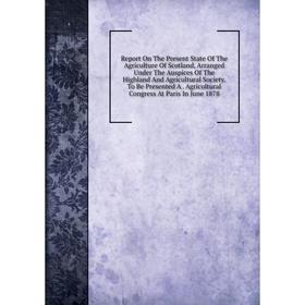 

Книга Report On The Present State Of The Agriculture Of Scotland, Arranged Under The Auspices Of The Highland And Agricultural Society. To Be Presente