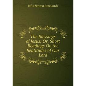 

Книга The Blessings of Jesus; Or, Short Readings On the Beatitudes of Our Lord