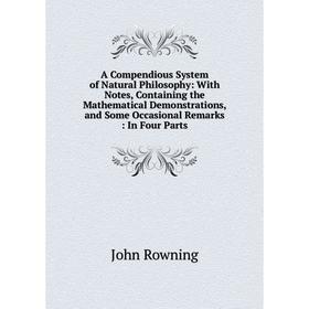 

Книга A Compendious System of Natural Philosophy: With Notes, Containing the Mathematical Demonstrations, and Some Occasional Remarks: In Four Parts