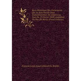 

Книга Récit Historique Des Événements Qui Se Sont Passés Dans L'Administration De L'Opéra La Nuit Du 13 Février 1820 (Assasinat Du Duc De Berry) (Fren