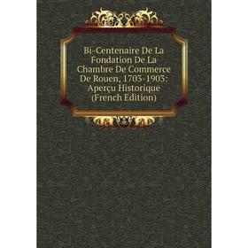 

Книга Bi-Centenaire De La Fondation De La Chambre De Commerce De Rouen, 1703-1903: Aperçu Historique (French Edition)