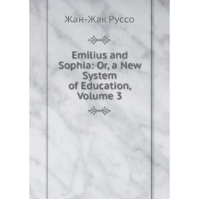 

Книга Emilius and Sophia: Or, a New System of Education, Volume 3