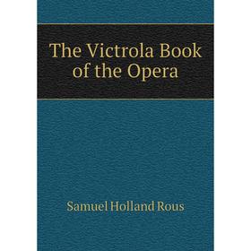 

Книга The Victrola Book of the Opera