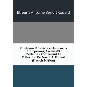 

Книга Catalogue Des Livres, Manuscrits Et Imprimés, Anciens Et Modernes, Composant La Collection De Feu M. É. Rouard (French Edition)