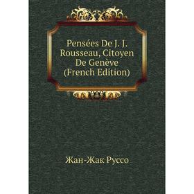 

Книга Pensées De J. J. Rousseau, Citoyen De Genève (French Edition)