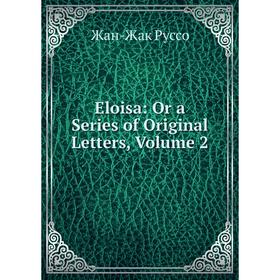 

Книга Eloisa: Or a Series of Original Letters, Volume 2
