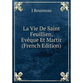 

Книга La Vie De Saint Feuillien, Evêque Et Martir