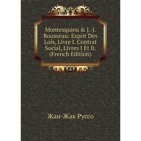 

Книга Montesquieu & J-J Rousseau: Esprit Des Lois, Livre I Contrat Social, Livres I Et Ii