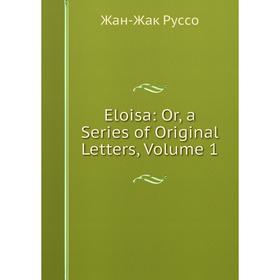 

Книга Eloisa: Or, a Series of Original Letters, Volume 1