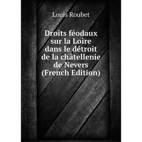 

Книга Droits féodaux sur la Loire dans le détroit de la châtellenie de Nevers (French Edition)