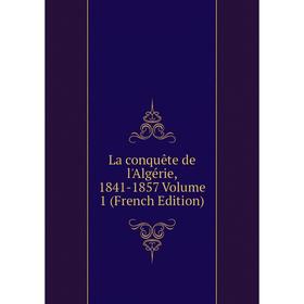 

Книга La conquête de l'Algérie, 1841-1857 Volume 1