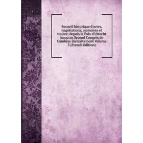 

Книга Recueil historique d'actes, negotiations, memoires et traitez: depuis la Paix d'Utrecht jusqu'au Second Congrès de Cambray inclusivement Volume