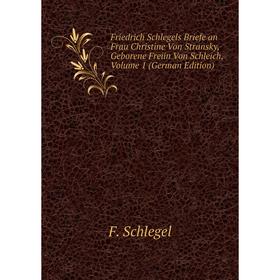

Книга Friedrich Schlegels Briefe an Frau Christine Von Stransky, Geborene Freiin Von Schleich, Volume 1 (German Edition)