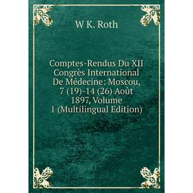 

Книга Comptes-Rendus Du XII Congrès International De Médecine: Moscou, 7 (19)-14 (26) Août 1897, Volume 1 (Multilingual Edition)