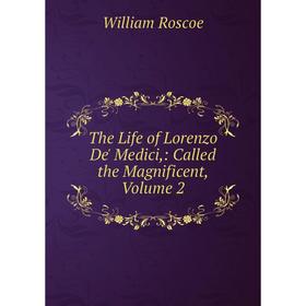 

Книга The Life of Lorenzo De' Medici,: Called the Magnificent, Volume 2