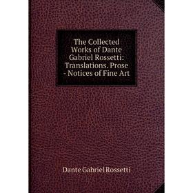 

Книга The Collected Works of Dante Gabriel Rossetti: Translations. Prose - Notices of Fine Art