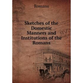 

Книга Sketches of the Domestic Manners and Institutions of the Romans