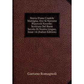 

Книга Storia D'una Crudele Matrigna, Ove Si Narrano Piacevoli Novelle: Scrittura Del Buon Secolo Di Nostra Lingua, Issue 14 (Italian Edition)