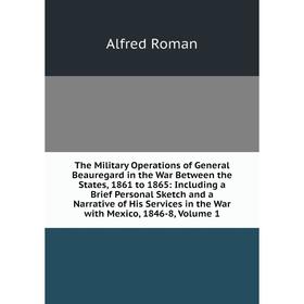 

Книга The Military Operations of General Beauregard in the War Between the States, 1861 to 1865: Including a Brief Personal Sketch and a Narrative of
