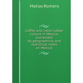 

Книга Coffee and india-rubber culture in Mexico; preceeded by geographical and statistical notes on Mexico