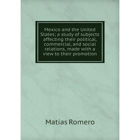 

Книга Mexico and the United States; a study of subjects affecting their political, commercial, and social relations, made with a view to their promoti