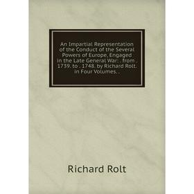 

Книга An Impartial Representation of the Conduct of the Several Powers of Europe, Engaged in the Late General War:. from. 1739. to. 1748. by Richard R